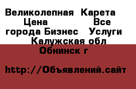 Великолепная  Карета   › Цена ­ 300 000 - Все города Бизнес » Услуги   . Калужская обл.,Обнинск г.